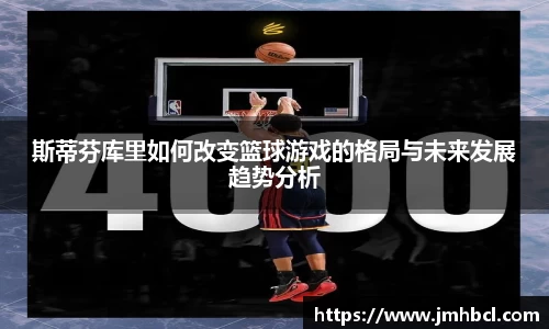 斯蒂芬库里如何改变篮球游戏的格局与未来发展趋势分析